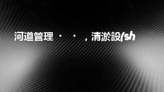 河道管理，清淤設(shè)備助力綠色生態(tài)恢復(fù)